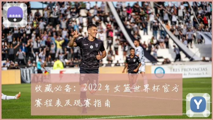 收藏必备：2022年女篮世界杯官方赛程表及观赛指南
