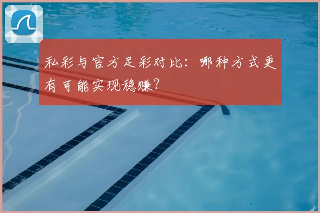 私彩与官方足彩对比:哪种方式更有可能实现稳赚?