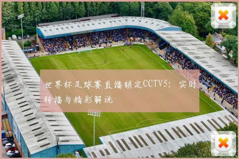 世界杯足球赛直播锁定CCTV5：实时转播与精彩解说
