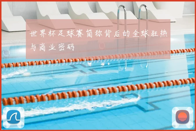 世界杯足球赛简称背后的全球狂热与商业密码