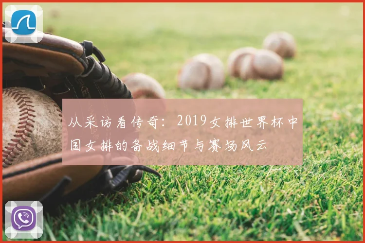 从采访看传奇：2019女排世界杯中国女排的备战细节与赛场风云