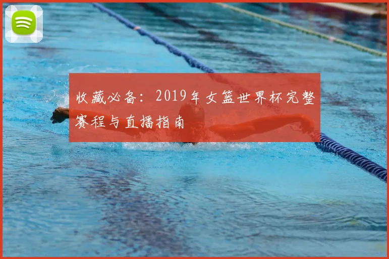 收藏必备：2019年女篮世界杯完整赛程与直播指南