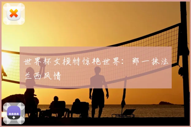 世界杯女模特惊艳世界:那一抹法兰西风情