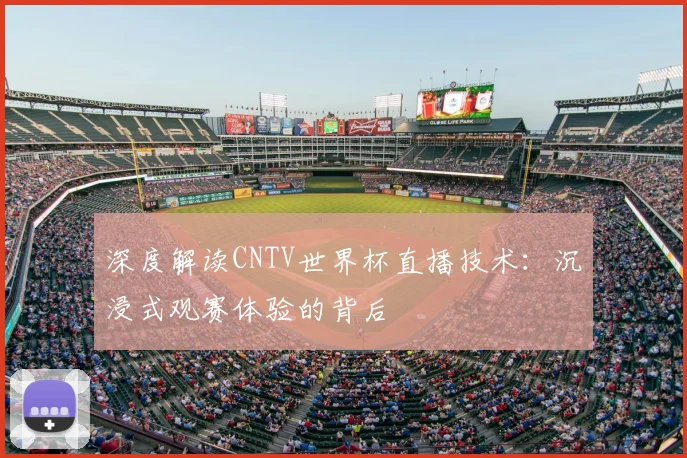深度解读CNTV世界杯直播技术：沉浸式观赛体验的背后