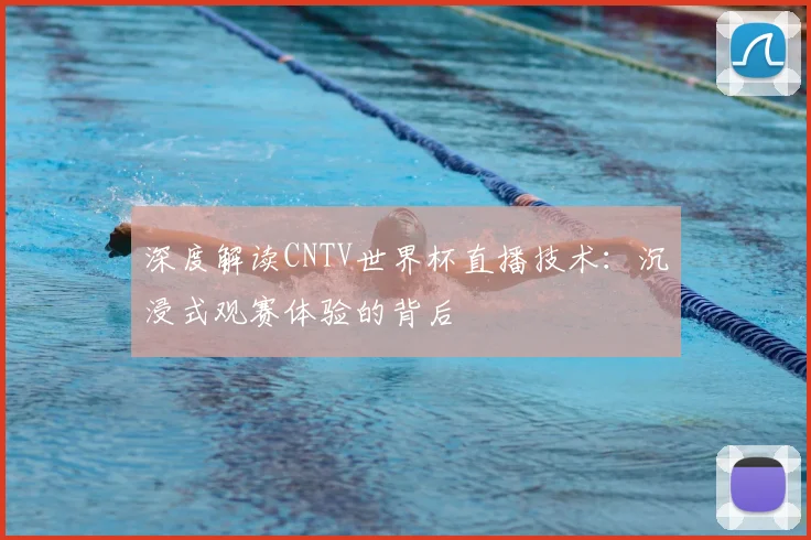 深度解读CNTV世界杯直播技术:沉浸式观赛体验的背后