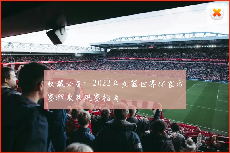 收藏必备：2022年女篮世界杯官方赛程表及观赛指南