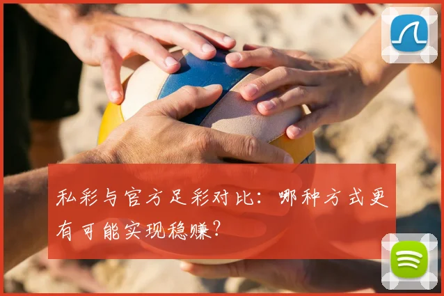 私彩与官方足彩对比:哪种方式更有可能实现稳赚?