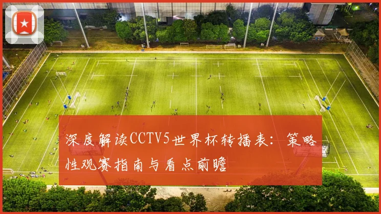 深度解读CCTV5世界杯转播表:策略性观赛指南与看点前瞻