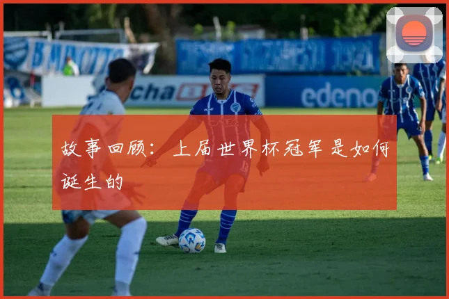 故事回顾:上届世界杯冠军是如何诞生的